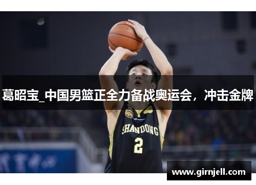 葛昭宝_中国男篮正全力备战奥运会,冲击金牌