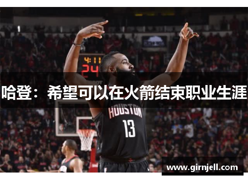 哈登:希望可以在火箭结束职业生涯 哈登:希望可以在火箭结束职业生涯